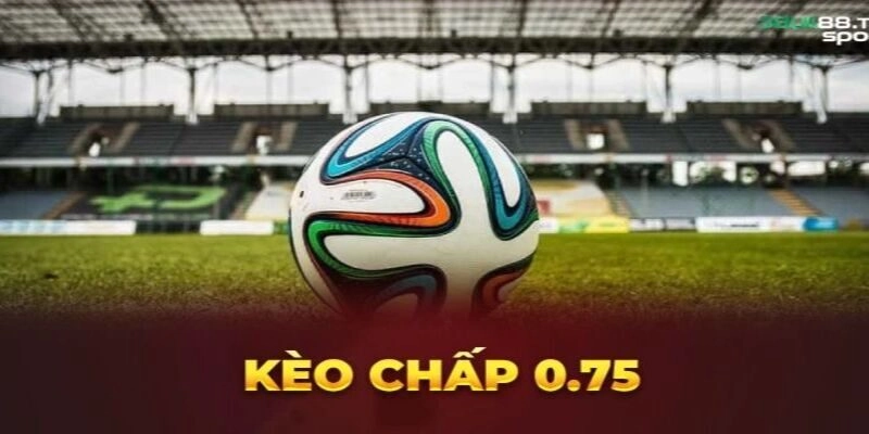 Kèo chấp 0,75 là gì